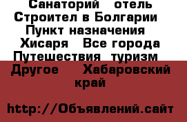 Санаторий - отель Строител в Болгарии › Пункт назначения ­ Хисаря - Все города Путешествия, туризм » Другое   . Хабаровский край